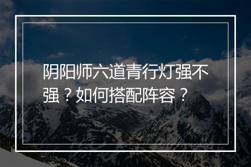 阴阳师六道青行灯强不强？如何搭配阵容？