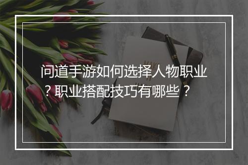 问道手游如何选择人物职业？职业搭配技巧有哪些？