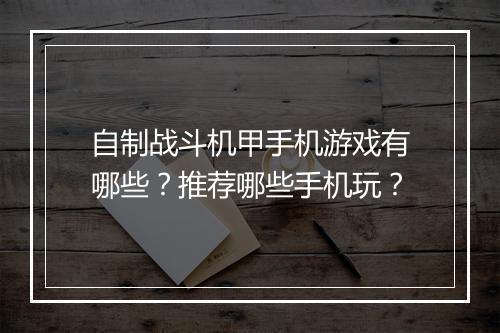自制战斗机甲手机游戏有哪些？推荐哪些手机玩？