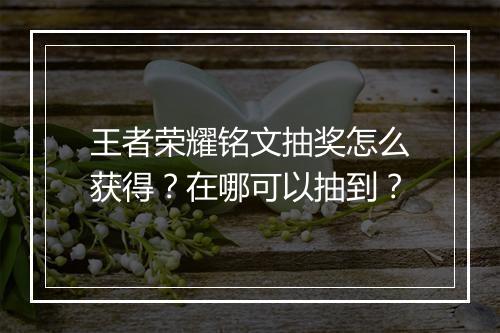 王者荣耀铭文抽奖怎么获得？在哪可以抽到？