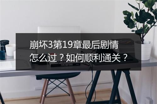 崩坏3第19章最后剧情怎么过？如何顺利通关？