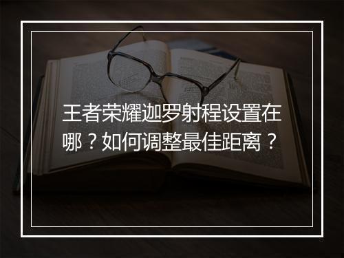 王者荣耀迦罗射程设置在哪？如何调整最佳距离？