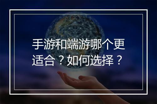 手游和端游哪个更适合？如何选择？