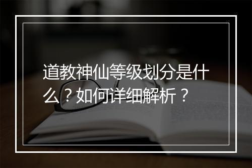 道教神仙等级划分是什么？如何详细解析？