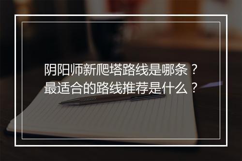 阴阳师新爬塔路线是哪条？最适合的路线推荐是什么？