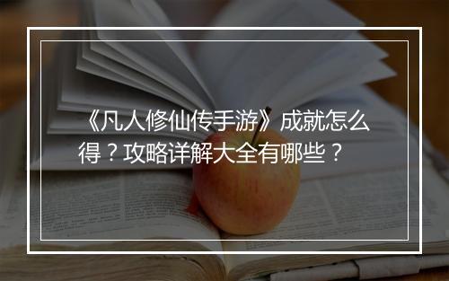 《凡人修仙传手游》成就怎么得？攻略详解大全有哪些？