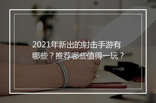 2021年新出的射击手游有哪些？推荐哪些值得一玩？