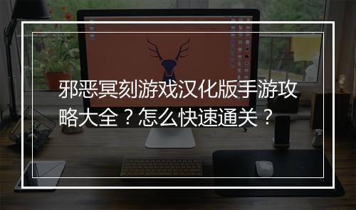 邪恶冥刻游戏汉化版手游攻略大全？怎么快速通关？
