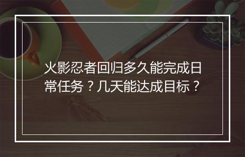火影忍者回归多久能完成日常任务？几天能达成目标？