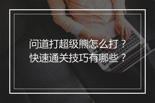 问道打超级熊怎么打？快速通关技巧有哪些？