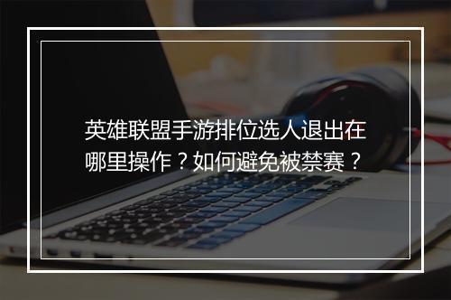 英雄联盟手游排位选人退出在哪里操作？如何避免被禁赛？