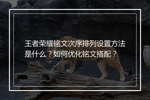 王者荣耀铭文次序排列设置方法是什么？如何优化铭文搭配？