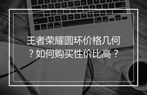 王者荣耀圆环价格几何？如何购买性价比高？