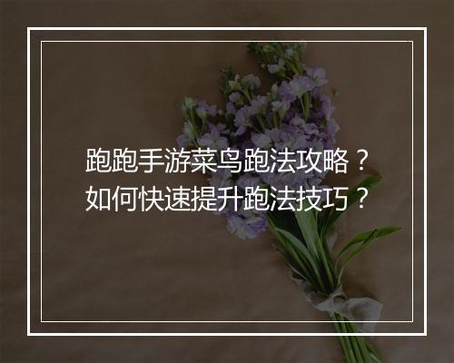 跑跑手游菜鸟跑法攻略？如何快速提升跑法技巧？