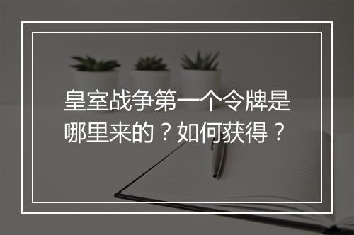 皇室战争第一个令牌是哪里来的？如何获得？