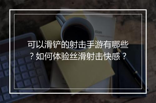 可以滑铲的射击手游有哪些？如何体验丝滑射击快感？
