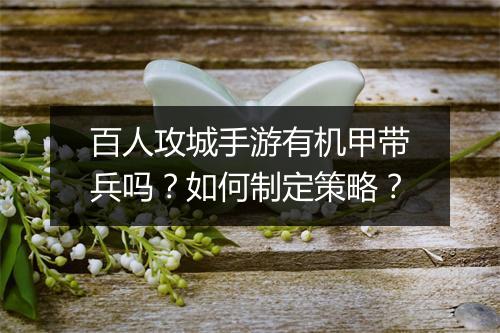 百人攻城手游有机甲带兵吗？如何制定策略？