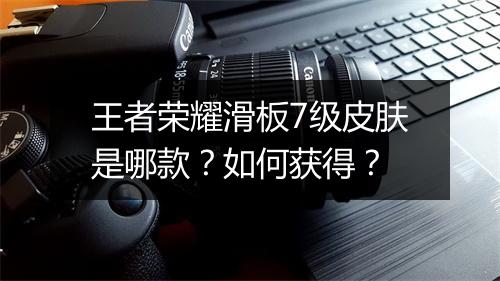 王者荣耀滑板7级皮肤是哪款？如何获得？
