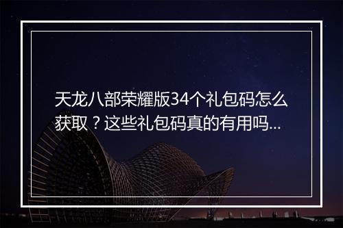 天龙八部荣耀版34个礼包码怎么获取？这些礼包码真的有用吗？