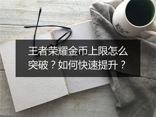 王者荣耀金币上限怎么突破？如何快速提升？