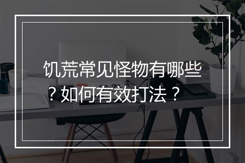 饥荒常见怪物有哪些？如何有效打法？
