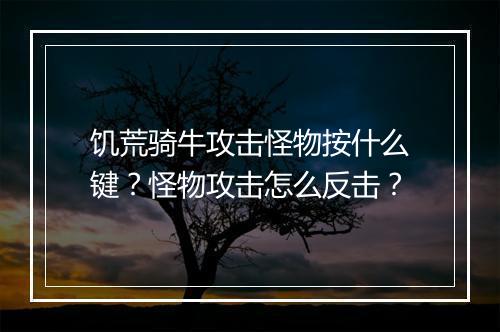 饥荒骑牛攻击怪物按什么键？怪物攻击怎么反击？
