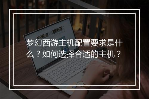 梦幻西游主机配置要求是什么？如何选择合适的主机？