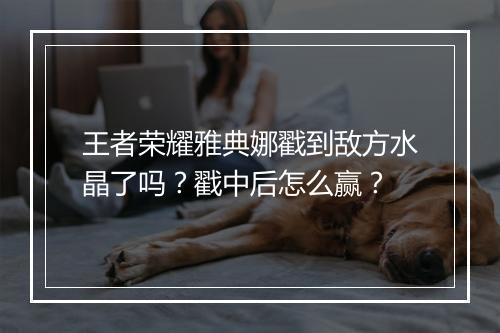 王者荣耀雅典娜戳到敌方水晶了吗？戳中后怎么赢？