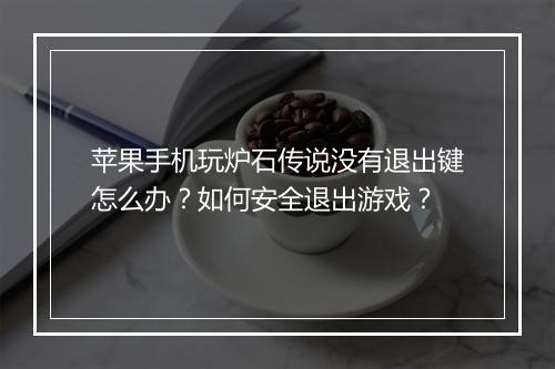 苹果手机玩炉石传说没有退出键怎么办？如何安全退出游戏？
