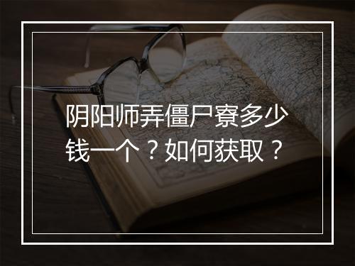 阴阳师弄僵尸寮多少钱一个？如何获取？