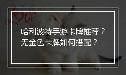 哈利波特手游卡牌推荐？无金色卡牌如何搭配？