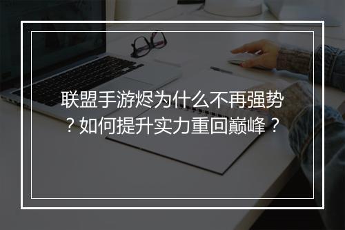 联盟手游烬为什么不再强势？如何提升实力重回巅峰？