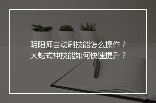 阴阳师自动刷技能怎么操作？大蛇式神技能如何快速提升？