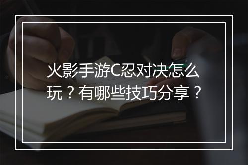 火影手游C忍对决怎么玩？有哪些技巧分享？