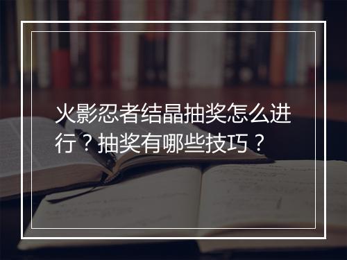 火影忍者结晶抽奖怎么进行？抽奖有哪些技巧？