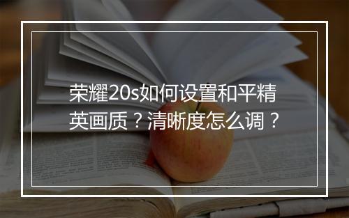 荣耀20s如何设置和平精英画质？清晰度怎么调？