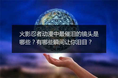 火影忍者动漫中最催泪的镜头是哪些？有哪些瞬间让你泪目？