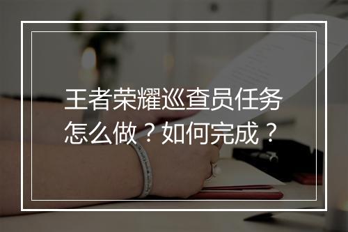王者荣耀巡查员任务怎么做？如何完成？