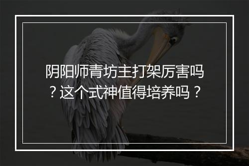 阴阳师青坊主打架厉害吗？这个式神值得培养吗？
