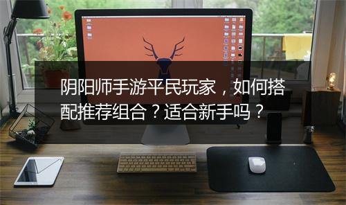 阴阳师手游平民玩家，如何搭配推荐组合？适合新手吗？