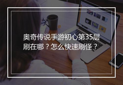 奥奇传说手游初心第35层刷在哪？怎么快速刷怪？