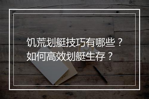 饥荒划艇技巧有哪些？如何高效划艇生存？