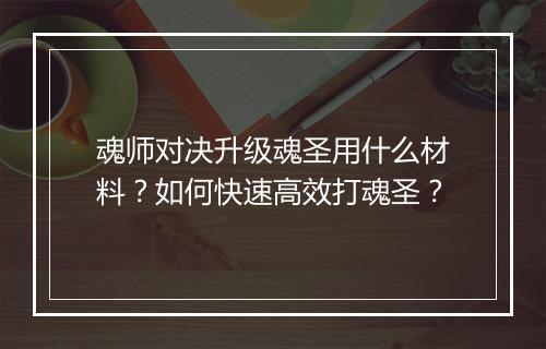 魂师对决升级魂圣用什么材料？如何快速高效打魂圣？