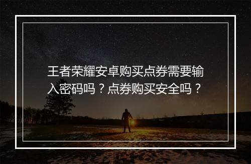 王者荣耀安卓购买点券需要输入密码吗？点券购买安全吗？