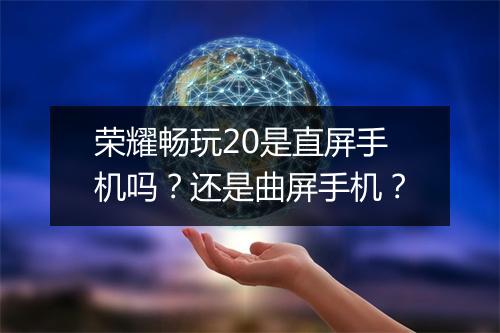 荣耀畅玩20是直屏手机吗？还是曲屏手机？