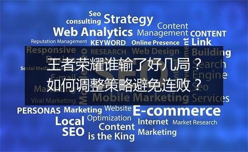 王者荣耀谁输了好几局？如何调整策略避免连败？