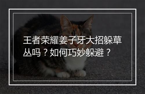 王者荣耀姜子牙大招躲草丛吗？如何巧妙躲避？