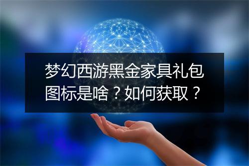 梦幻西游黑金家具礼包图标是啥？如何获取？