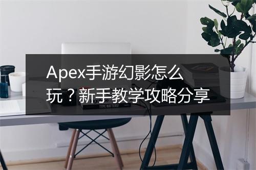 Apex手游幻影怎么玩？新手教学攻略分享