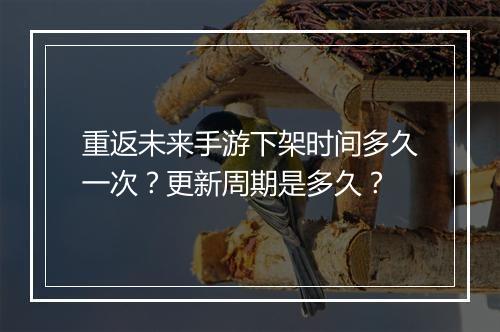 重返未来手游下架时间多久一次？更新周期是多久？